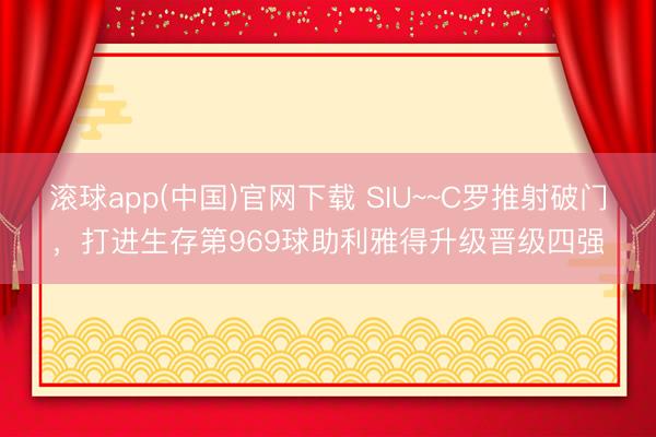 滚球app(中国)官网下载 SIU~~C罗推射破门，打进生存第969球助利雅得升级晋级四强