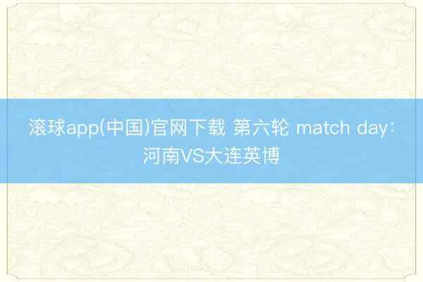 滚球app(中国)官网下载 第六轮 match day：河南VS大连英博