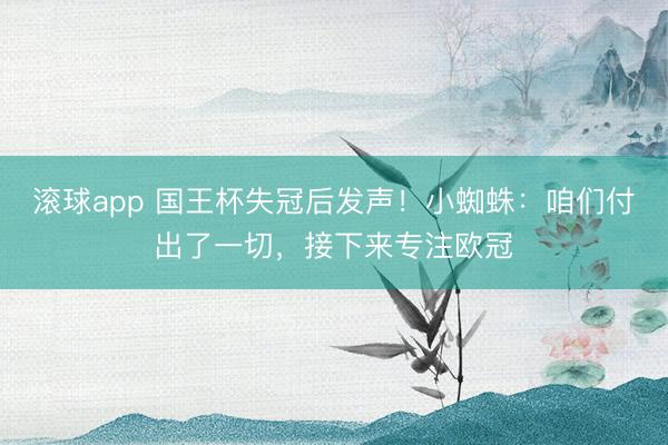 滚球app 国王杯失冠后发声！小蜘蛛：咱们付出了一切，接下来专注欧冠