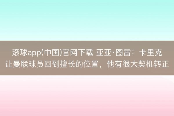 滚球app(中国)官网下载 亚亚·图雷：卡里克让曼联球员回到擅长的位置，他有很大契机转正