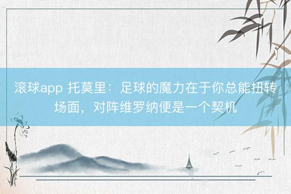 滚球app 托莫里：足球的魔力在于你总能扭转场面，对阵维罗纳便是一个契机