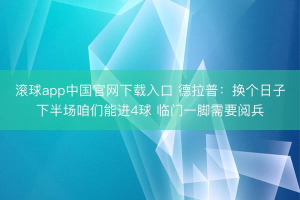 滚球app中国官网下载入口 德拉普：换个日子下半场咱们能进4球 临门一脚需要阅兵