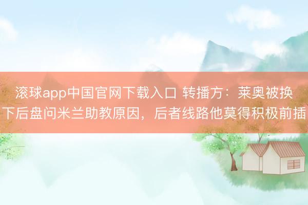 滚球app中国官网下载入口 转播方：莱奥被换下后盘问米兰助教原因，后者线路他莫得积极前插