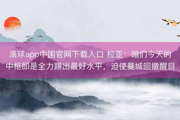 滚球app中国官网下载入口 拉亚：咱们今天的中枢即是全力踢出最好水平，迫使曼城回撤醒目