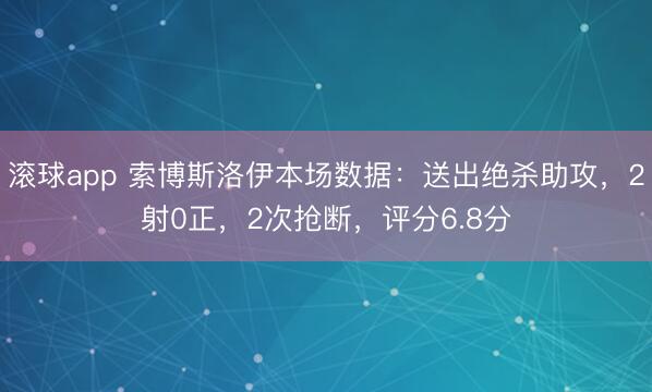 滚球app 索博斯洛伊本场数据：送出绝杀助攻，2射0正，2次抢断，评分6.8分