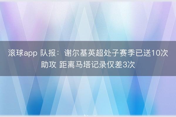 滚球app 队报：谢尔基英超处子赛季已送10次助攻 距离马塔记录仅差3次
