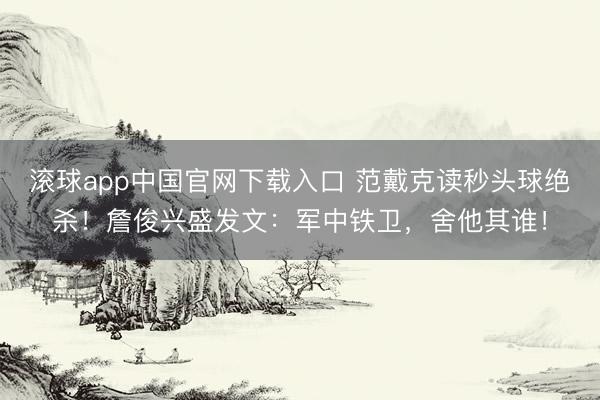 滚球app中国官网下载入口 范戴克读秒头球绝杀！詹俊兴盛发文：军中铁卫，舍他其谁！