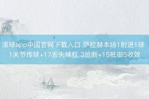 滚球app中国官网下载入口 萨拉赫本场1射进1球 1关节传球+17丢失球权 3抢断+15抵御5收效