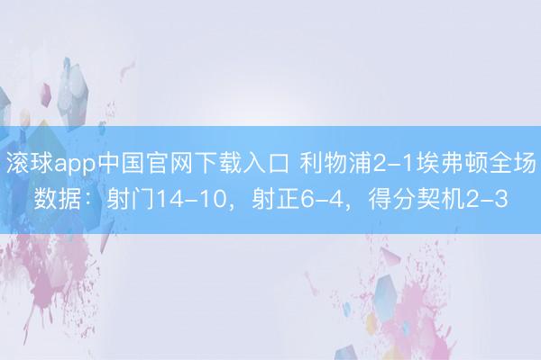 滚球app中国官网下载入口 利物浦2-1埃弗顿全场数据：射门14-10，射正6-4，得分契机2-3
