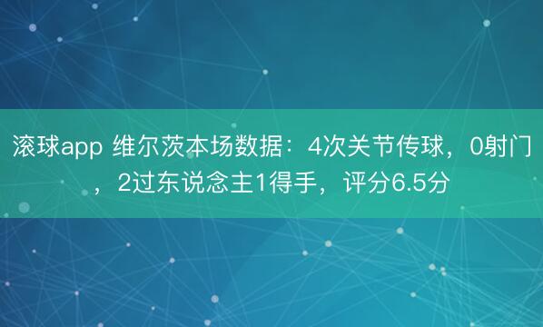 滚球app 维尔茨本场数据：4次关节传球，0射门，2过东说念主1得手，<a href=