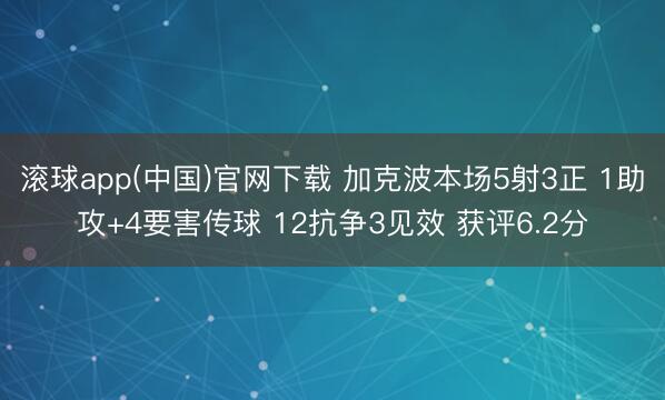 滚球app(中国)官网下载 加克波本场5射3正 1助攻+4要害传球 12抗争3见效 获评6.2分