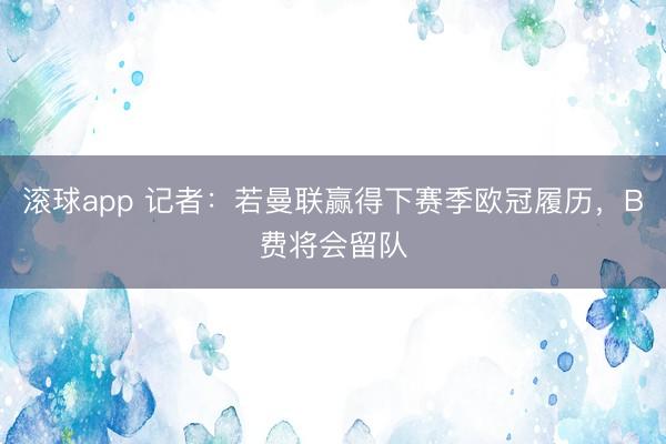 滚球app 记者：若曼联赢得下赛季欧冠履历，B费将会留队