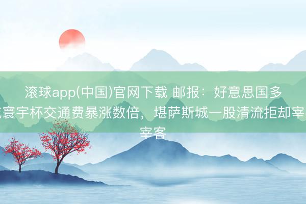滚球app(中国)官网下载 邮报：好意思国多城寰宇杯交通费暴涨数倍，堪萨斯城一股清流拒却宰客