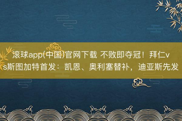 滚球app(中国)官网下载 不败即夺冠！拜仁vs斯图加特首发：凯恩、奥利塞替补，迪亚斯先发
