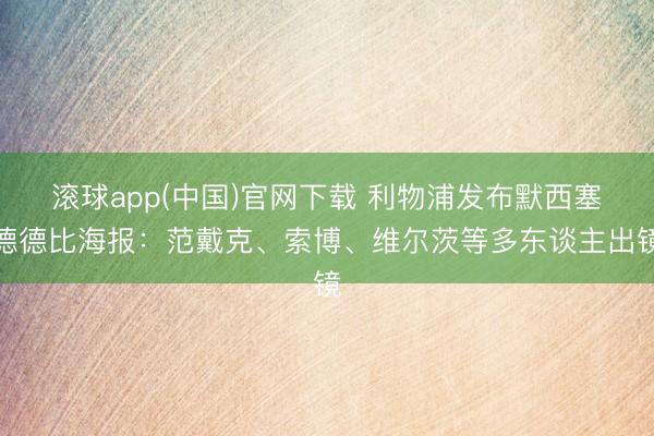 滚球app(中国)官网下载 利物浦发布默西塞德德比海报：范戴克、索博、维尔茨等多东谈主出镜