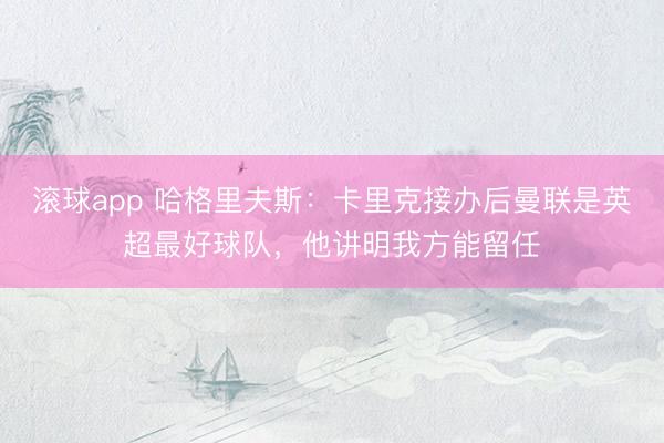 滚球app 哈格里夫斯：卡里克接办后曼联是英超最好球队，他讲明我方能留任