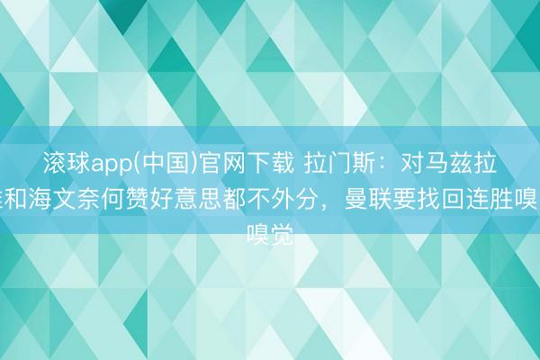 滚球app(中国)官网下载 拉门斯：对马兹拉维和海文奈何赞好意思都不外分，曼联要找回连胜嗅觉