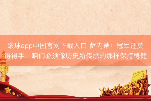 滚球app中国官网下载入口 萨内蒂：冠军还莫得得手，咱们必须像历史所传承的那样保持稳健