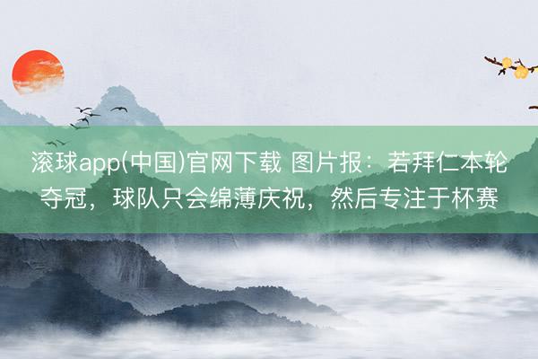 滚球app(中国)官网下载 图片报：若拜仁本轮夺冠，球队只会绵薄庆祝，然后专注于杯赛