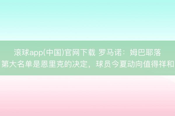 滚球app(中国)官网下载 罗马诺：姆巴耶落第大名单是恩里克的决定，球员今夏动向值得祥和