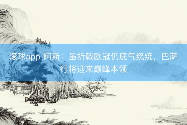 滚球app 阿斯：虽折戟欧冠仍底气统统，巴萨行将迎来巅峰本领