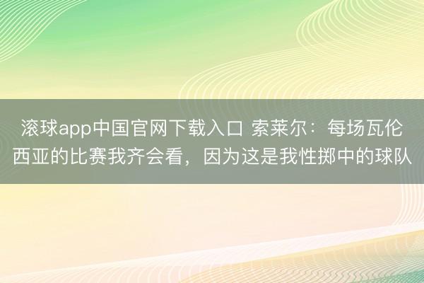 滚球app中国官网下载入口 索莱尔：每场瓦伦西亚的比赛我齐会看，因为这是我性掷中的球队