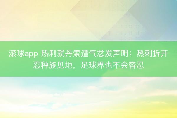 滚球app 热刺就丹索遭气忿发声明：热刺拆开忍种族见地，足球界也不会容忍