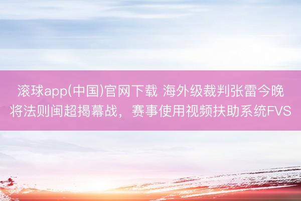 滚球app(中国)官网下载 海外级裁判张雷今晚将法则闽超揭幕战，赛事使用视频扶助系统FVS