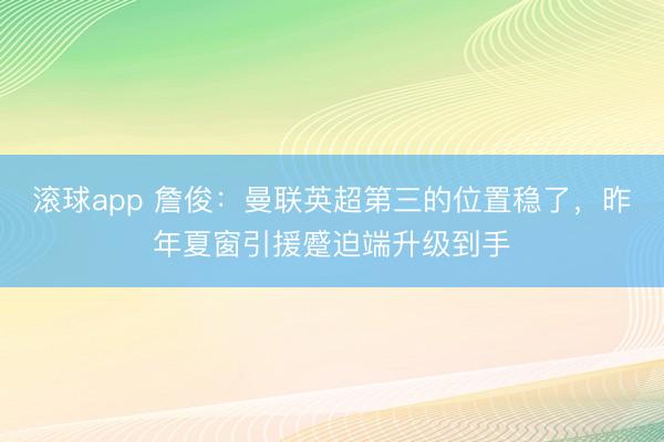滚球app 詹俊：曼联英超第三的位置稳了，昨年夏窗引援蹙迫端升级到手