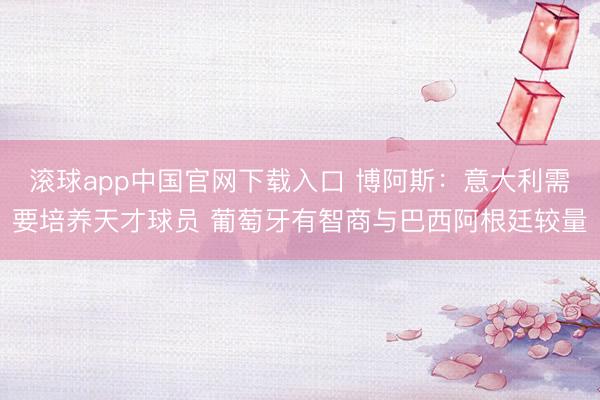 滚球app中国官网下载入口 博阿斯：意大利需要培养天才球员 葡萄牙有智商与巴西阿根廷较量