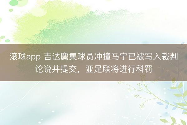 滚球app 吉达麇集球员冲撞马宁已被写入裁判论说并提交，亚足联将进行科罚