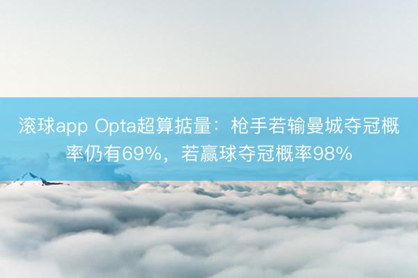 滚球app Opta超算掂量：枪手若输曼城夺冠概率仍有69%，若赢球夺冠概率98%