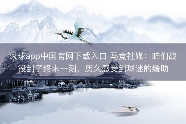 滚球app中国官网下载入口 马竞社媒：咱们战役到了终末一刻，历久感受到球迷的缓助