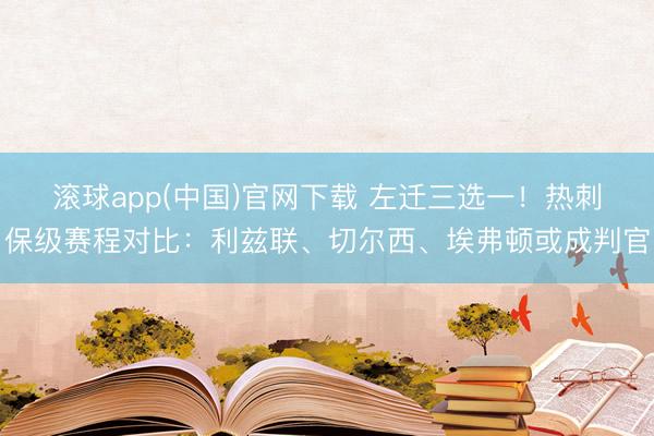 滚球app(中国)官网下载 左迁三选一！热刺保级赛程对比：利兹联、切尔西、埃弗顿或成判官