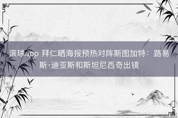 滚球app 拜仁晒海报预热对阵斯图加特：路易斯·迪亚斯和斯坦尼西奇出镜