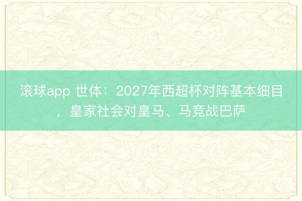 滚球app 世体：2027年西超杯对阵基本细目，皇家社会对皇马、马竞战巴萨