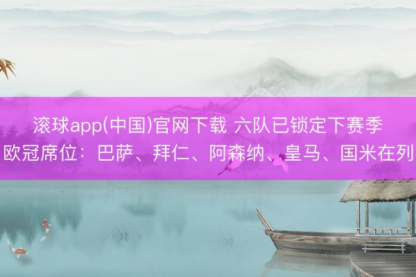 滚球app(中国)官网下载 六队已锁定下赛季欧冠席位：巴萨、拜仁、阿森纳、皇马、国米在列