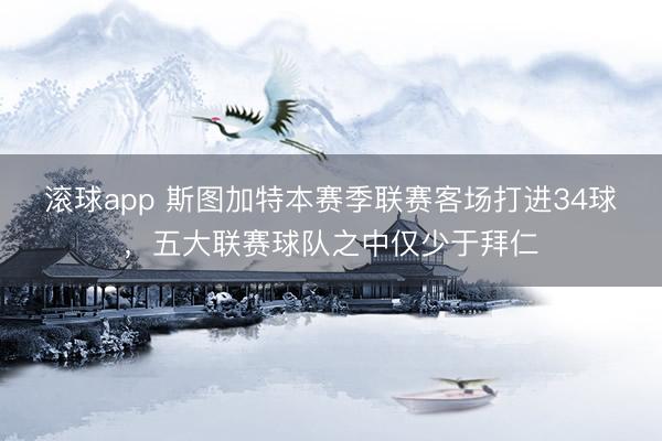 滚球app 斯图加特本赛季联赛客场打进34球，五大联赛球队之中仅少于拜仁