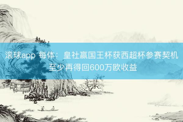 滚球app 每体：皇社赢国王杯获西超杯参赛契机 至少再得回600万欧收益