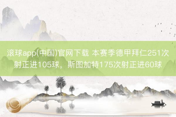 滚球app(中国)官网下载 本赛季德甲拜仁251次射正进105球，斯图加特175次射正进60球