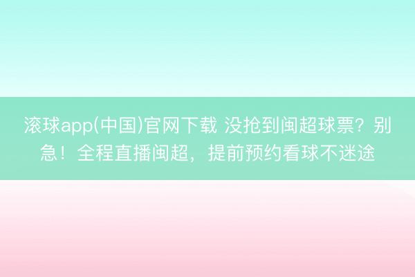 滚球app(中国)官网下载 没抢到闽超球票？别急！全程直播闽超，提前预约看球不迷途