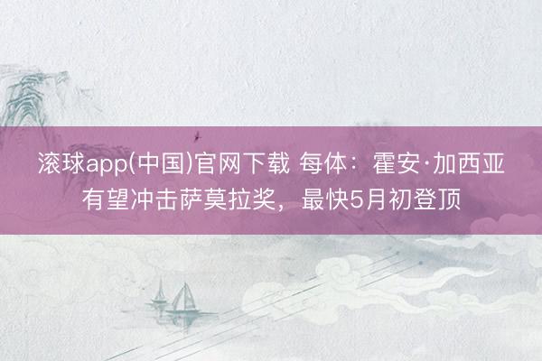 滚球app(中国)官网下载 每体：霍安·加西亚有望冲击萨莫拉奖，最快5月初登顶