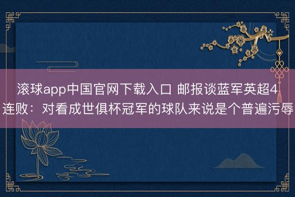 滚球app中国官网下载入口 邮报谈蓝军英超4连败：对看成世俱杯冠军的球队来说是个普遍污辱