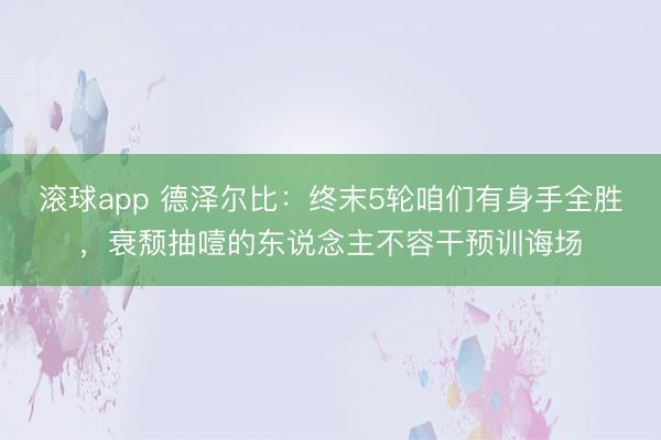 滚球app 德泽尔比：终末5轮咱们有身手全胜，衰颓抽噎的东说念主不容干预训诲场