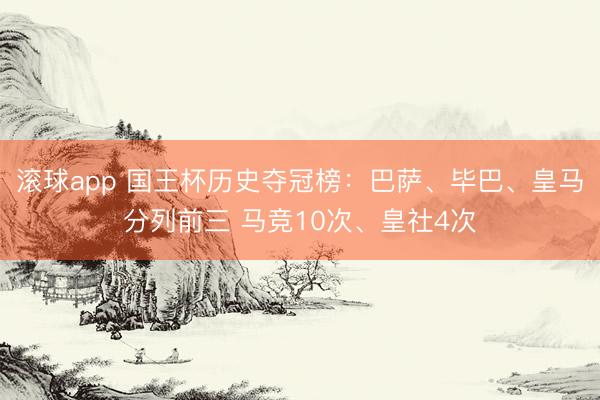 滚球app 国王杯历史夺冠榜：巴萨、毕巴、皇马分列前三 马竞10次、皇社4次
