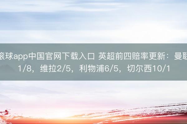 滚球app中国官网下载入口 英超前四赔率更新：曼联1/8，维拉2/5，利物浦6/5，切尔西10/1