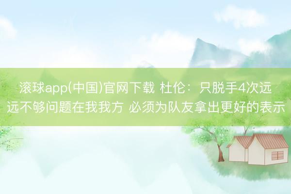 滚球app(中国)官网下载 杜伦：只脱手4次远远不够问题在我我方 必须为队友拿出更好的表示