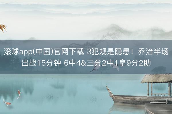 滚球app(中国)官网下载 3犯规是隐患！乔治半场出战15分钟 6中4&三分2中1拿9分2助