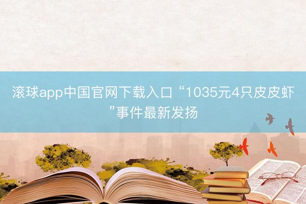 滚球app中国官网下载入口 “1035元4只皮皮虾”事件最新发扬