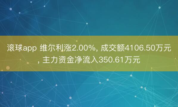 滚球app 维尔利涨2.00%， 成交额4106.50万元， 主力资金净流入350.61万元